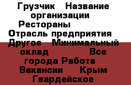 Грузчик › Название организации ­ Рестораны «Hadson» › Отрасль предприятия ­ Другое › Минимальный оклад ­ 15 000 - Все города Работа » Вакансии   . Крым,Гвардейское